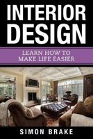 Interior Design: Learn How To Make Life Easier (Interior Design, Home Organizing, Home Cleaning, Home Living, Home Construction, Home Design) 1975857097 Book Cover