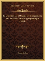 La Question De L'Origine De L'Imprimerie Et Le Grand Concile Typographique (1855) 1169411134 Book Cover