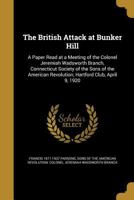 The British Attack at Bunker Hill: A Paper Read at a Meeting of the Colonel Jeremiah Wadsworth Branch, Connecticut Society of the Sons of the American Revolution, Hartford Club, April 9, 1920 1361343338 Book Cover