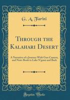 Through the Kalahari Desert: A Narrative of a Journey with Gun Camera, and Note-Book to Lake n'Gami and Back (Classic Reprint) 0331086581 Book Cover