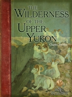 The Wilderness of the Upper Yukon: A Hunter's Explorations for Wild Sheep in . . . 1911 [Hardcover] 1500459801 Book Cover