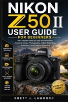 NIKON Z50 II USER GUIDE FOR BEGINNERS: The Complete Step-by-Step Handbook for Camera Setup, Photography, Video Recording, Autofocus, and Creative Shooting B0H766TJZS Book Cover
