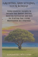 Growing and Styling Your Bonsai: Comprehensive Insights to Initiate Your Bonsai Journey, Covering Cultivation and Care for Crafting Your Living Master B0CVRKY4S3 Book Cover