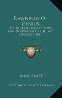 Dawnings of Genius, Or, the Early Lives of Some Eminent Persons of the Last Century 1165311011 Book Cover