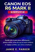 Canon EOS R6 Mark II simplifié: Guide pas à pas pour débutants : photos nettes, prises de vue en toute confiance et réglages parfaits, sans menus compliqués. (French Edition) B0GPVSPD5H Book Cover