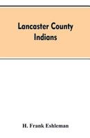 Lancaster County Indians; Annals of the Susquehannocks and Other Indian Tribes of the Susquehanna Territory From About the Year 1500 to 1763, the Date of Their Extinction 1015628710 Book Cover