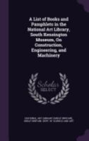 A List of Books and Pamphlets in the National Art Library, South Kensington Museum, on Construction, Engineering, and Machinery 1358441235 Book Cover