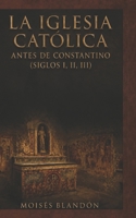 La Iglesia Católica antes de Constantino (siglos I, II y III) (¿USTEDES TAMBIÉN SE QUIEREN IR?) (Spanish Edition) B0H8R1Z227 Book Cover