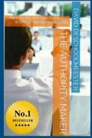 The Authority Maker: How to Be the One Everyone Wants to Do Business with 1502444291 Book Cover