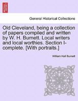 Old Cleveland, being a collection of papers compiled and written by W. H. Burnett. Local writers and local worthies. Section I-complete. [With portraits.] 124160293X Book Cover