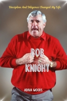 BOB KNIGHT: Discipline And Diligence Changed My Life B0CMJBXYX6 Book Cover