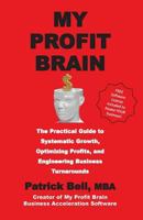 My Profit Brain: The Practical Guide to Systematic Growth, Optimizing Profits, and Engineering Business Turnarounds 1541020758 Book Cover