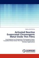 Activated Reactive Evaporated Chromogenic Metal Oxide Thin Films: Investigations on Prospective Chromogenic Nano-Crystalline Metal Oxide Thin Films For Electrochromic Window Applications 3845474378 Book Cover