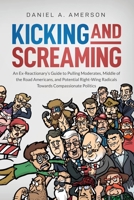 Kicking and Screaming: An Ex-Reactionary’s Guide to Pulling Moderates, Middle of the Road Americans, and Potential Right-Wing Radicals Towards Compassionate Politics 177505408X Book Cover