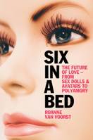 Six in a Bed: The Future of Love -- from Sex Dolls and Avatars to Polyamory 150955842X Book Cover