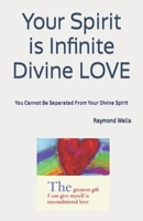 Your Spirit is Infinite Divine LOVE: You Cannot Be Separated From Your Divine Spirit B09FSCGS12 Book Cover