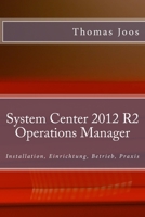 System Center 2012 R2 Operations Manager: Installation, Einrichtung, Betrieb, Praxis 1514390051 Book Cover