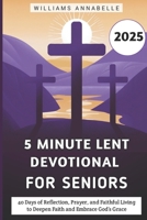 5 Minute Lent Devotional for Seniors 2025: 40 Days of Reflection, Prayer, and Faithful Living to Deepen Faith and Embrace God’s Grace (5 Minute Lent Devotional Series 2025) B0DTYFGVWF Book Cover