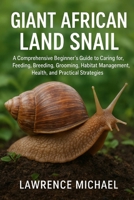 GIANT AFRICAN LAND SNAIL: A Comprehensive Beginner’s Guide to Caring for, Feeding, Breeding, Grooming, Habitat Management, Health, and Practical Strategies B0FSSZY6YR Book Cover