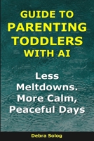 Guide to Parenting Toddlers With AI: Less Meltdowns. More Calm, Peaceful Days (The Smart Parent Series) B0GGH1PGDV Book Cover