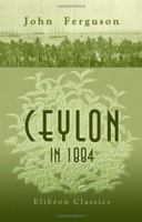 Ceylon in 1884: The Leading Crown Colony of the British Empire, with an Account of the Progress Made Since 1803 Under Successive British Governors 1241230633 Book Cover