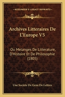 Archives Litteraires De L'Europe V5: Ou Melanges De Litterature, D'Histoire Et De Philosophie (1805) 1161018271 Book Cover