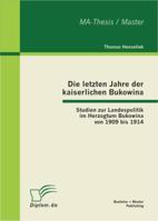 Die letzten Jahre der kaiserlichen Bukowina: Studien zur Landespolitik im Herzogtum Bukowina von 1909 bis 1914 3863411188 Book Cover