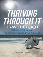 Thriving Through It-How They Do It: What It Takes to Transform Trauma Into Triumph 1491718188 Book Cover