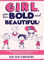 Girl, you are Bold and Beautiful!: An Inspirational Coloring Book for Girls to Build Empowerment, Bravery, Confidence and Self-Love (Ages 4-8, 9-12) B084DH668C Book Cover