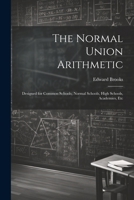 The Normal Union Arithmetic: Designed for Common Schools, Normal Schools, High Schools, Academies, Etc 102281270X Book Cover