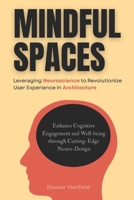 Mindful Spaces: Leveraging Neuroscience to Revolutionize User Experience in Architecture: Enhance Cognitive Engagement and Well-being through Cutting-Edge Neuro-Design B0FSSJ33TC Book Cover