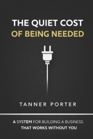 The Quiet Cost of Being Needed: A System for Building a Business That Works Without You B0GM8C4YK3 Book Cover