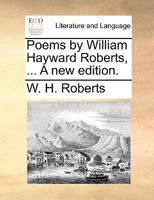 Poems by William Hayward Roberts, ... A new edition. 114089241X Book Cover