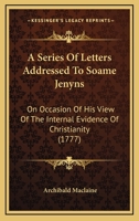 A Series of Letters Addressed to Soame Jenyns, Esq.: On Occasion of His View of the Internal Evidence of Christianity 116402423X Book Cover