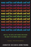 Mary and Lou and Rhoda and Ted: And all the Brilliant Minds Who Made The Mary Tyler Moore Show a Classic 1451659229 Book Cover
