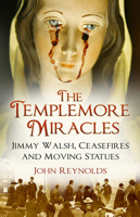 The Templemore Miracles: Jimmy Walsh, Ceasefires and Moving Statues 0750990597 Book Cover