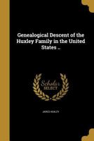 Genealogical Descent of the Huxley Family in the United States .. 1362270504 Book Cover