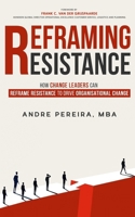 Reframing Resistance: How Change Leaders Can Reframe Resistance to Drive Organisational Change (Crossing the River of Uncertainty Series) B0DXCXW72D Book Cover