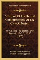 A Report Of The Record Commissioners Of The City Of Boston: Containing The Boston Town Records, 1742 To 1757 1160711496 Book Cover