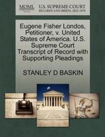 Eugene Fisher Londos, Petitioner, v. United States of America. U.S. Supreme Court Transcript of Record with Supporting Pleadings 1270426451 Book Cover