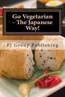 Go Vegetarian - The Japanese Way! (Japanese Cooking, Vegetarian Cookbook, Vegetarian Recipes) 149052097X Book Cover