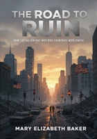 The Road to Ruin: How Socialism Has Wrecked Countries Worldwide B0G13NGCR3 Book Cover