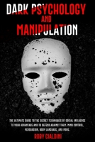 Dark Psychology and Manipulation: The Ultimate Guide to the Secret Techniques of Social Influence to Your Advantage and to Defend Against Them. Mind Control, Persuasion, Body Language, and more. 1801151423 Book Cover
