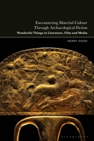Encountering Material Culture Through Archaeological Fiction: Wonderful Things in Literature, Film and Media 135036746X Book Cover