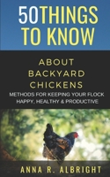 50 Things to Know about Backyard Chickens: Methods for Keeping Your Flock Happy, Healthy, and Productive 1088454275 Book Cover