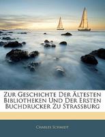 Zur Geschichte Der �ltesten Bibliotheken Und Der Ersten Buchdrucker Zu Strassburg (Classic Reprint) 1523946768 Book Cover