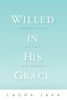 Willed in His Grace: One Woman's Journey from Poverty to Spiritual Wealth 1631836137 Book Cover