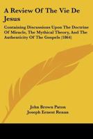 A Review Of The Vie De Jesus: Containing Discussions Upon The Doctrine Of Miracle, The Mythical Theory, And The Authenticity Of The Gospels 1436747546 Book Cover