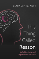 This Thing Called Reason: Its Subjectivity and Dependence on Faith B0F88LHNZN Book Cover