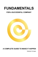 FUNDAMENTALS FOR A SUCCESSFUL COMPANY: A COMPLETE GUIDE TO MAKE IT HAPPEN B08BF1W3XG Book Cover